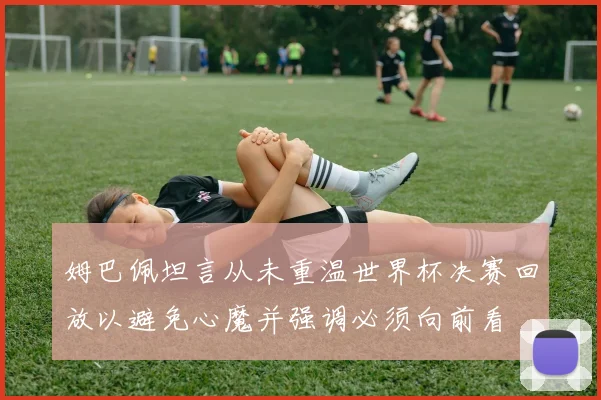 姆巴佩坦言从未重温世界杯决赛回放以避免心魔并强调必须向前看