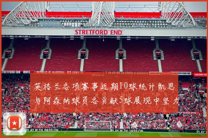 英格兰各项赛事近期10球统计凯恩与阿森纳球员各贡献5球展现中坚力量