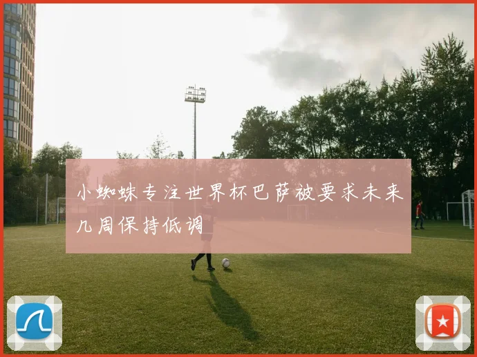 小蜘蛛专注世界杯巴萨被要求未来几周保持低调