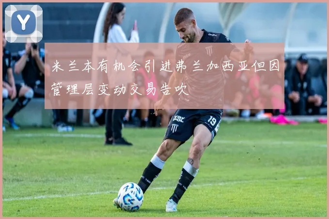 米兰本有机会引进弗兰加西亚但因管理层变动交易告吹