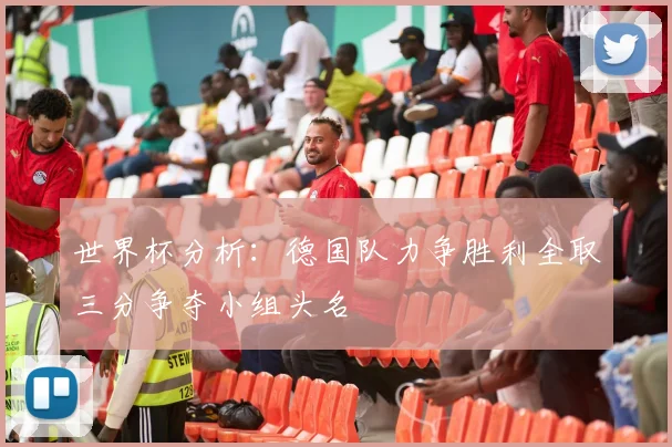 世界杯分析：德国队力争胜利全取三分争夺小组头名