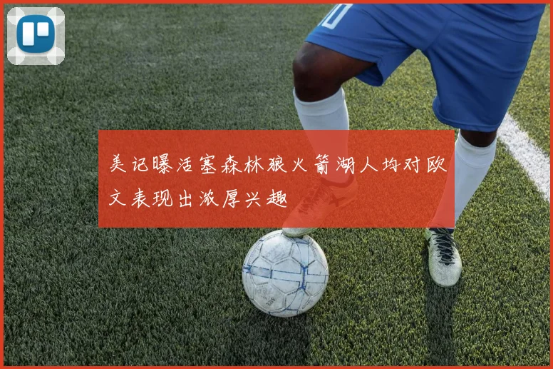 美记曝活塞森林狼火箭湖人均对欧文表现出浓厚兴趣
